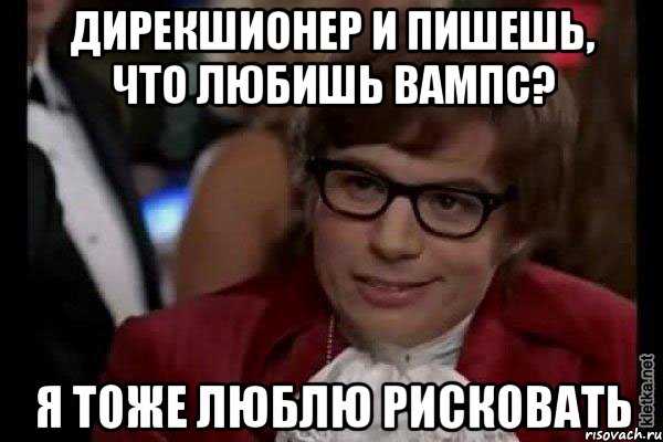 дирекшионер и пишешь, что любишь вампс? я тоже люблю рисковать, Мем Остин Пауэрс (я тоже люблю рисковать)