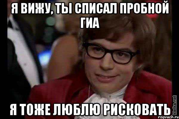 я вижу, ты списал пробной гиа я тоже люблю рисковать, Мем Остин Пауэрс (я тоже люблю рисковать)