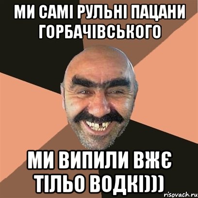 ми самі рульні пацани горбачівського ми випили вжє тільо водкі))), Мем Я твой дом труба шатал