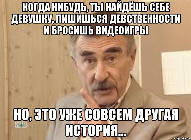 когда нибудь, ты найдёшь себе девушку, лишишься девственности и бросишь видеоигры но, это уже совсем другая история..., Мем ыа