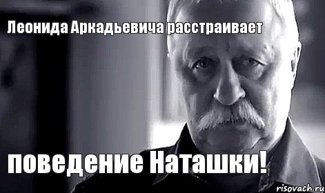 Леонида Аркадьевича расстраивает поведение Наташки!, Мем Не огорчай Леонида Аркадьевича