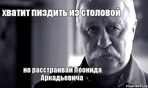 хватит пиздить из столовой не расстраивай Леонида Аркадьевича, Мем Не огорчай Леонида Аркадьевича