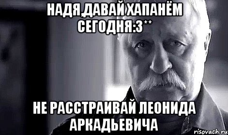 надя,давай хапанём сегодня:3** не расстраивай леонида аркадьевича, Мем Не огорчай Леонида Аркадьевича