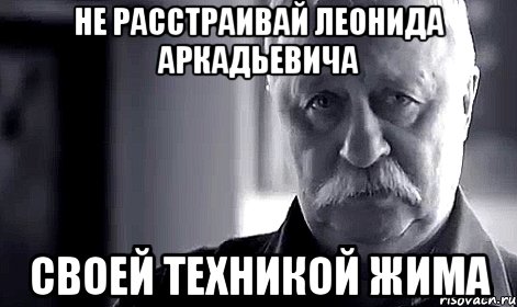 не расстраивай леонида аркадьевича своей техникой жима, Мем Не огорчай Леонида Аркадьевича