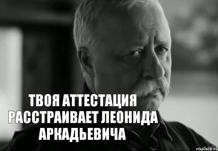 твоя аттестация расстраивает Леонида Аркадьевича, Мем Не расстраивай Леонида Аркадьевича