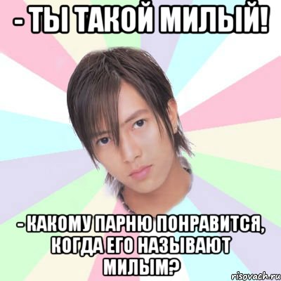 - ты такой милый! - какому парню понравится, когда его называют милым?, Мем Ямашита Томохиса