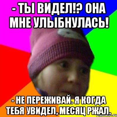 - ты видел!? она мне улыбнулась! - не переживай. я когда тебя увидел, месяц ржал., Мем янка