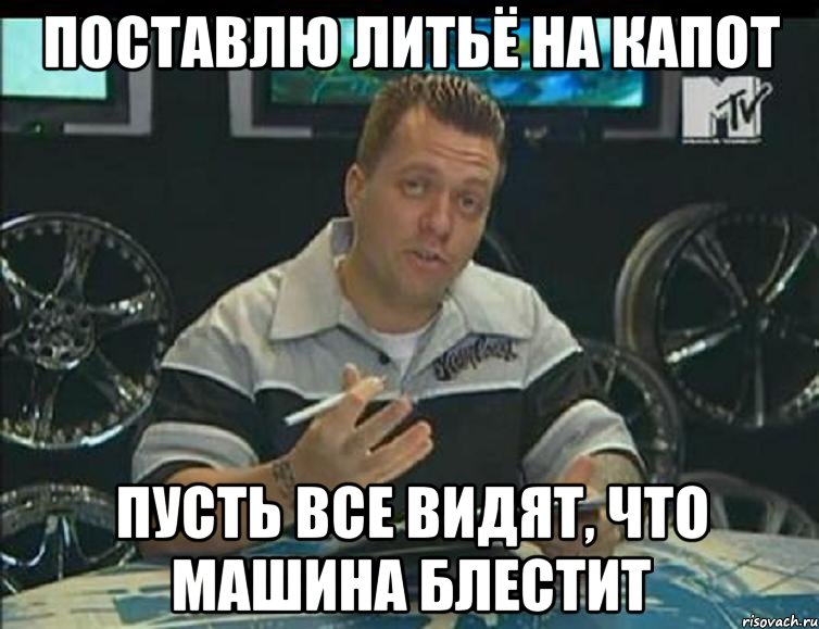 поставлю литьё на капот пусть все видят, что машина блестит, Мем язнаю