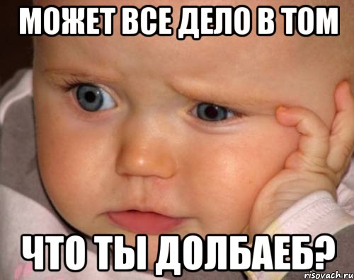 может все дело в том что ты долбаеб?