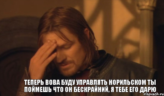 ТЕПЕРЬ ВОВА БУДУ УПРАВЛЯТЬ НОРИЛЬСКОМ ТЫ ПОЙМЕШЬ ЧТО ОН БЕСКРАЙНИЙ, Я ТЕБЕ ЕГО ДАРЮ, Мем Закрывает лицо