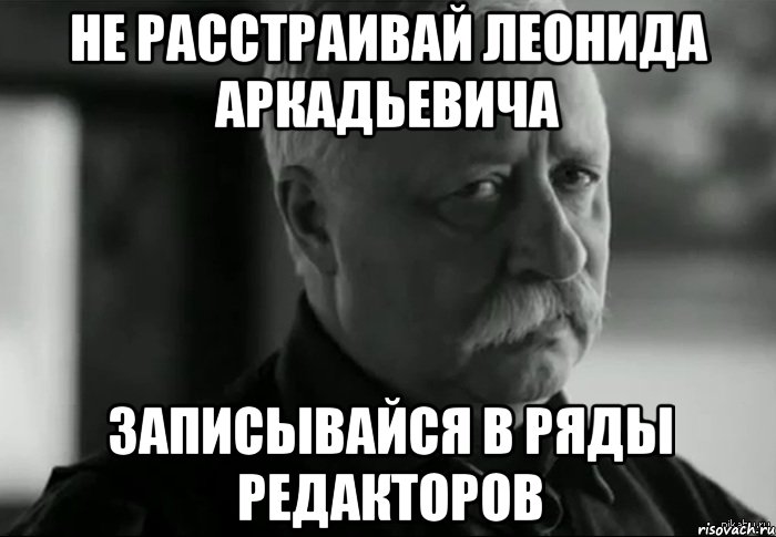 не расстраивай леонида аркадьевича записывайся в ряды редакторов, Мем Не расстраивай Леонида Аркадьевича