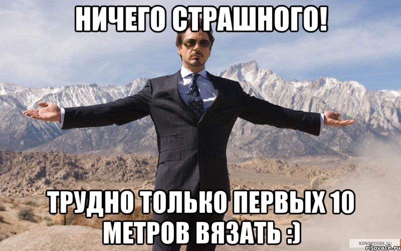 ничего страшного! трудно только первых 10 метров вязать :), Мем железный человек