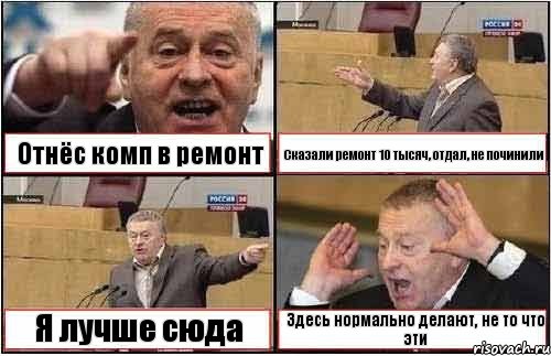 Отнёс комп в ремонт Сказали ремонт 10 тысяч, отдал, не починили Я лучше сюда Здесь нормально делают, не то что эти, Комикс жиреновский