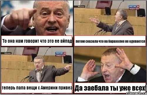 То она нам говорит что это ее айпад потом сказала что на барахолке не одевается теперь папа вещи с Америки привез Да заебала ты уже всех!, Комикс жиреновский