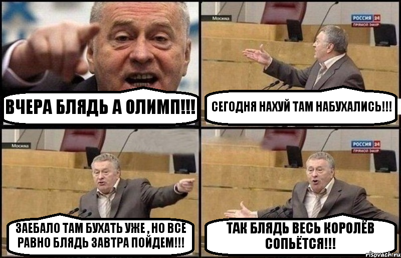 ВЧЕРА БЛЯДЬ А ОЛИМП!!! СЕГОДНЯ НАХУЙ ТАМ НАБУХАЛИСЬ!!! ЗАЕБАЛО ТАМ БУХАТЬ УЖЕ , НО ВСЁ РАВНО БЛЯДЬ ЗАВТРА ПОЙДЕМ!!! ТАК БЛЯДЬ ВЕСЬ КОРОЛЁВ СОПЬЁТСЯ!!!, Комикс Жириновский