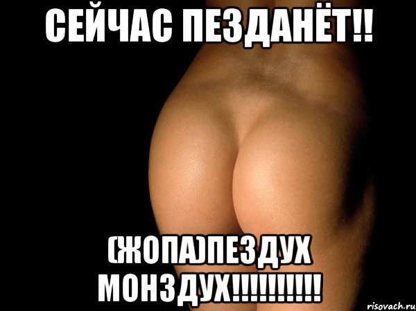 сейчас пезданёт!! (жопа)пездух монздух!!!, Мем жопа