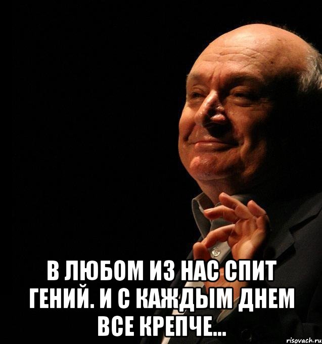  в любом из нас спит гений. и с каждым днем все крепче…