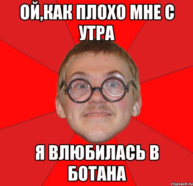 ой,как плохо мне с утра я влюбилась в ботана, Мем Злой Типичный Ботан