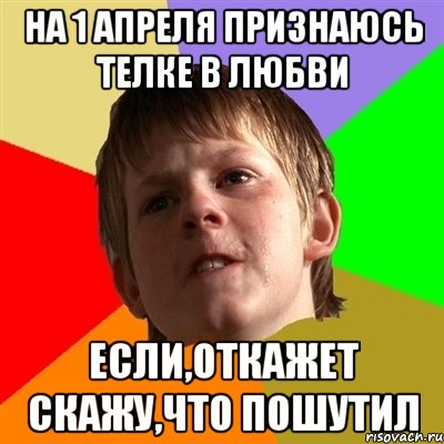 на 1 апреля признаюсь телке в любви если,откажет скажу,что пошутил, Мем Злой школьник