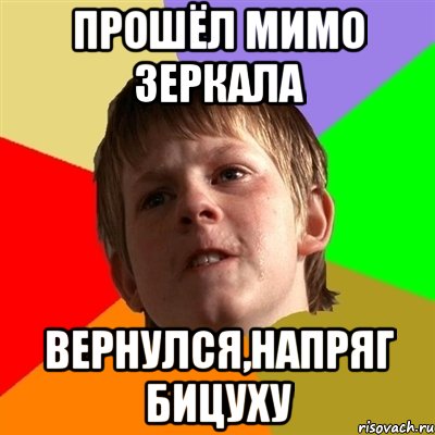 прошёл мимо зеркала вернулся,напряг бицуху