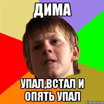 дима упал,встал и опять упал