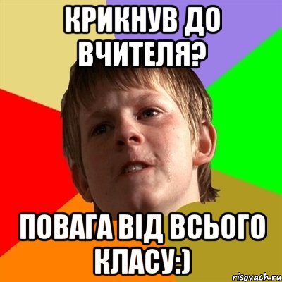 крикнув до вчителя? повага від всього класу:)