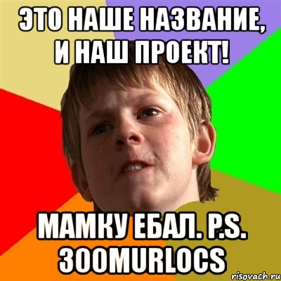 это наше название, и наш проект! мамку ебал. p.s. 300murlocs