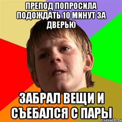 препод попросила подождать 10 минут за дверью забрал вещи и съебался с пары