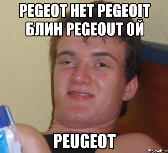 pegeot нет pegeoit блин pegeout ой peugeot, Мем 10 guy (Stoner Stanley really high guy укуренный парень)