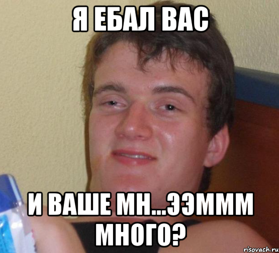 я ебал вас и ваше мн...ээммм много?, Мем 10 guy (Stoner Stanley really high guy укуренный парень)