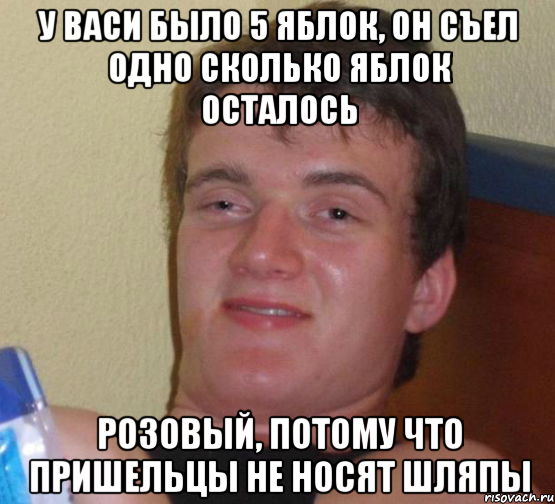 у васи было 5 яблок, он съел одно сколько яблок осталось розовый, потому что пришельцы не носят шляпы, Мем 10 guy (Stoner Stanley really high guy укуренный парень)