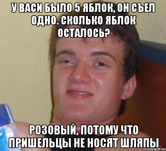 у васи было 5 яблок, он съел одно. сколько яблок осталось? розовый, потому что пришельцы не носят шляпы, Мем 10 guy (Stoner Stanley really high guy укуренный парень)