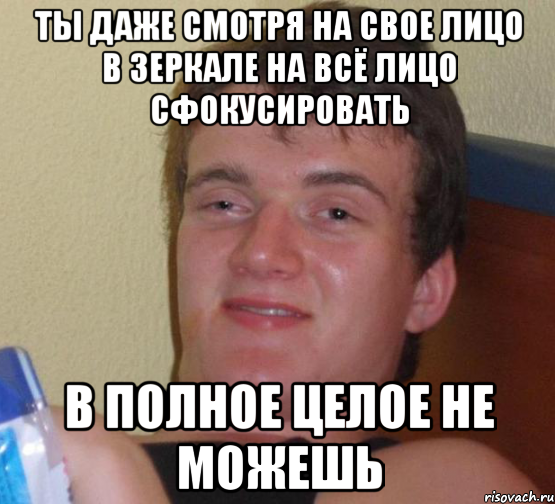 ты даже смотря на свое лицо в зеркале на всё лицо сфокусировать в полное целое не можешь, Мем 10 guy (Stoner Stanley really high guy укуренный парень)