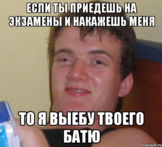 если ты приедешь на экзамены и накажешь меня то я выебу твоего батю, Мем 10 guy (Stoner Stanley really high guy укуренный парень)