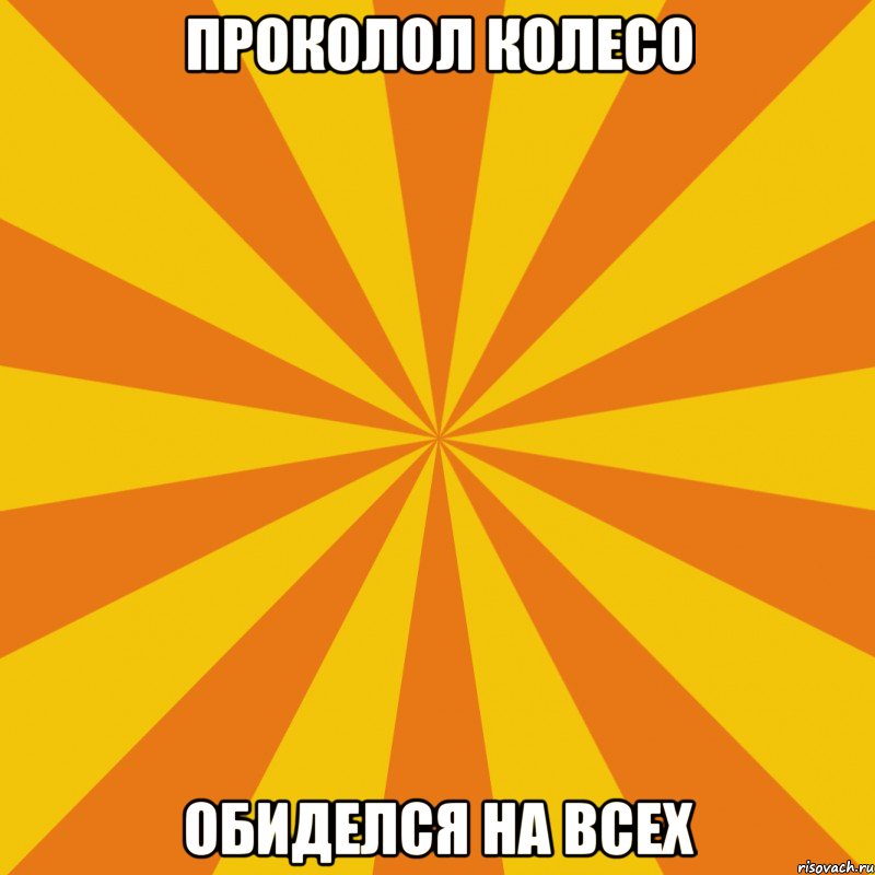проколол колесо обиделся на всех