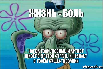 ЖИЗНЬ - БОЛЬ КОГДА ТВОЙ ЛЮБИМЫЙ АРТИСТ ЖИВЁТ В ДРУГОЙ СТРАНЕ, И НЕЗНАЕТ О ТВОЁМ СУЩЕСТВОВАНИИ