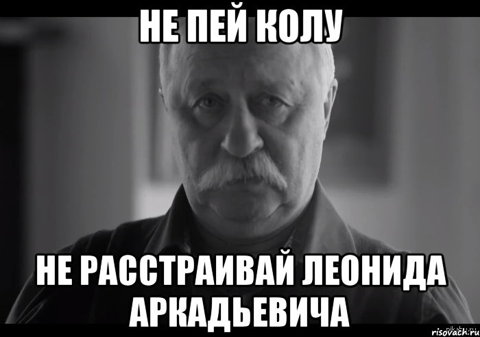 не пей колу не расстраивай леонида аркадьевича, Мем Не огорчай Леонида Аркадьевича