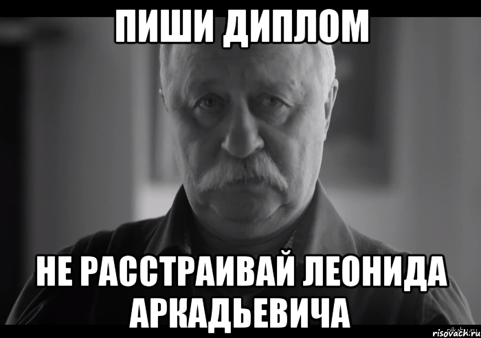 пиши диплом не расстраивай леонида аркадьевича, Мем Не огорчай Леонида Аркадьевича