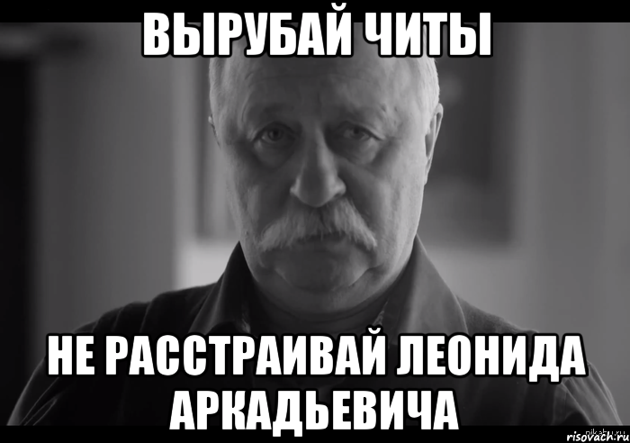 вырубай читы не расстраивай леонида аркадьевича, Мем Не огорчай Леонида Аркадьевича