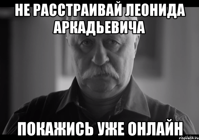 не расстраивай леонида аркадьевича покажись уже онлайн, Мем Не огорчай Леонида Аркадьевича