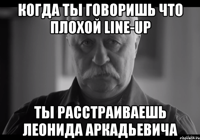 когда ты говоришь что плохой line-up ты расстраиваешь леонида аркадьевича, Мем Не огорчай Леонида Аркадьевича