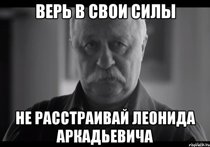 верь в свои силы не расстраивай леонида аркадьевича, Мем Не огорчай Леонида Аркадьевича