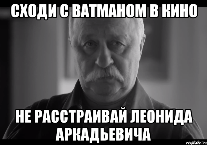 сходи с ватманом в кино не расстраивай леонида аркадьевича, Мем Не огорчай Леонида Аркадьевича