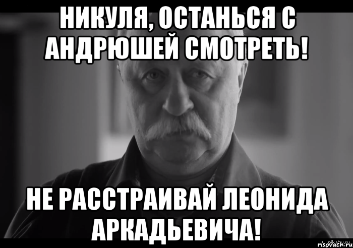 никуля, останься с андрюшей смотреть! не расстраивай леонида аркадьевича!, Мем Не огорчай Леонида Аркадьевича