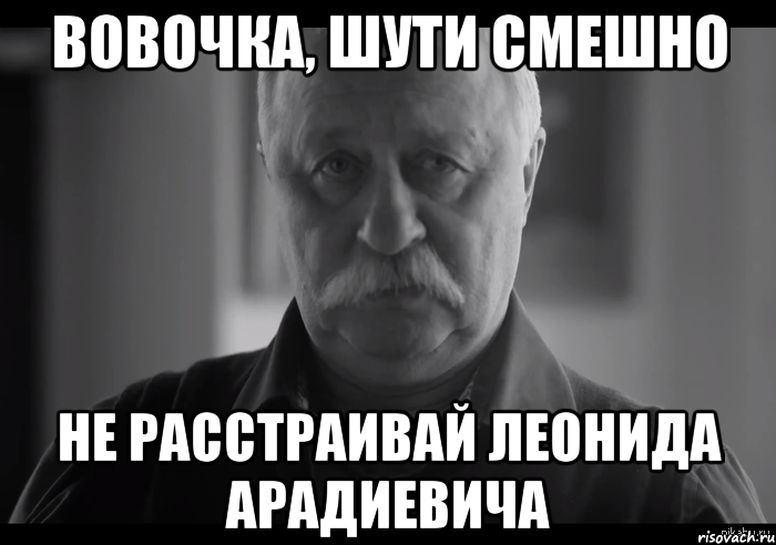 вовочка, шути смешно не расстраивай леонида арадиевича, Мем Не огорчай Леонида Аркадьевича