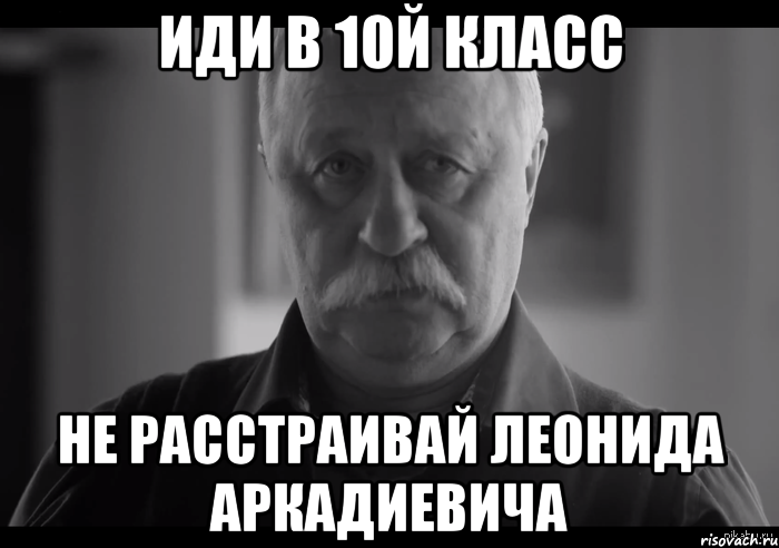 иди в 10й класс не расстраивай леонида аркадиевича, Мем Не огорчай Леонида Аркадьевича