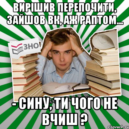 вирішив перепочити, зайшов вк, аж раптом... - сину, ти чого не вчиш ?