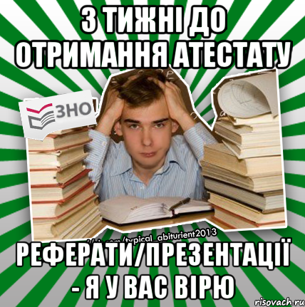 3 тижні до отримання атестату реферати/презентації - я у вас вірю