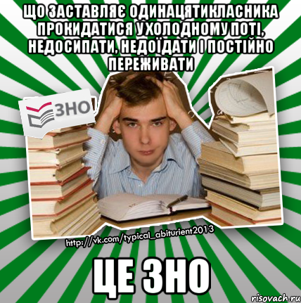 що заставляє одинацятикласника прокидатися у холодному поті, недосипати, недоїдати і постійно переживати це зно