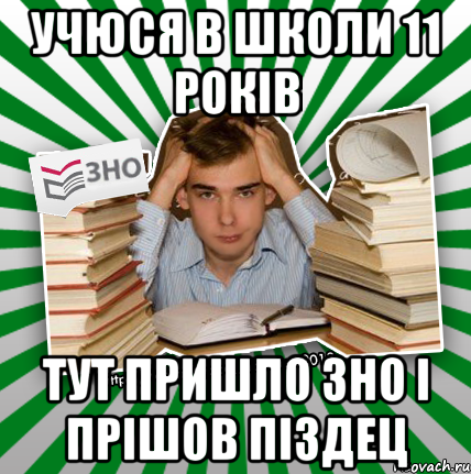 учюся в школи 11 років тут пришло зно і прішов піздец